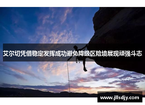 艾尔切凭借稳定发挥成功避免降级区险境展现顽强斗志