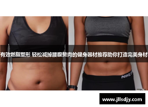 有效燃脂塑形 轻松减掉腰腹赘肉的健身器材推荐助你打造完美身材