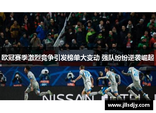 欧冠赛季激烈竞争引发榜单大变动 强队纷纷逆袭崛起