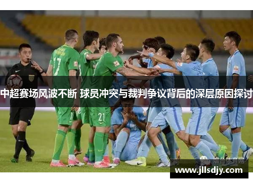 中超赛场风波不断 球员冲突与裁判争议背后的深层原因探讨