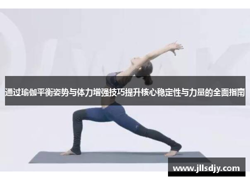 通过瑜伽平衡姿势与体力增强技巧提升核心稳定性与力量的全面指南