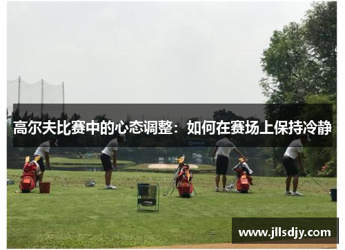 高尔夫比赛中的心态调整：如何在赛场上保持冷静